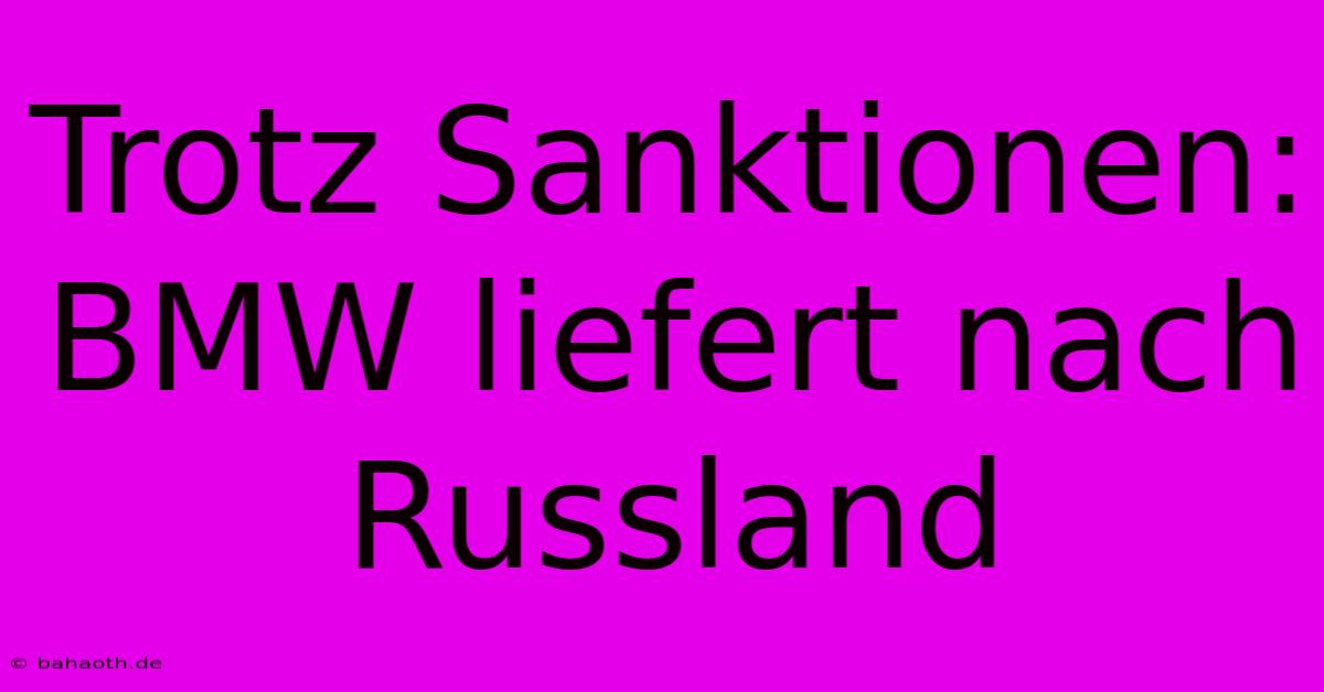 Trotz Sanktionen: BMW Liefert Nach Russland