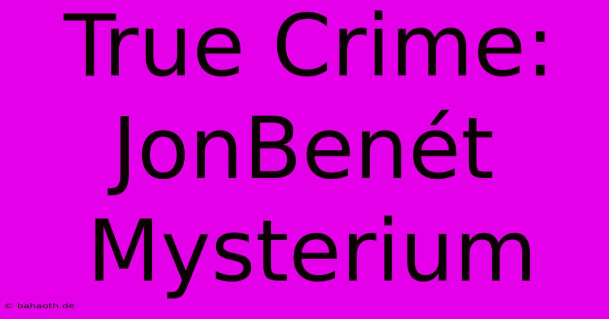 True Crime: JonBenét Mysterium