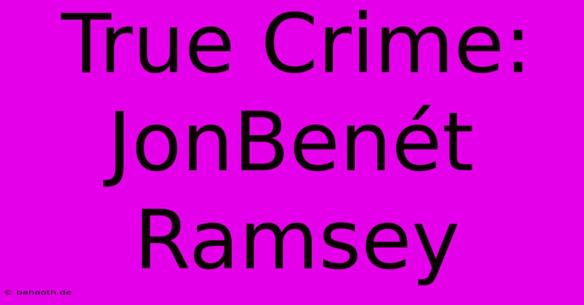 True Crime: JonBenét Ramsey