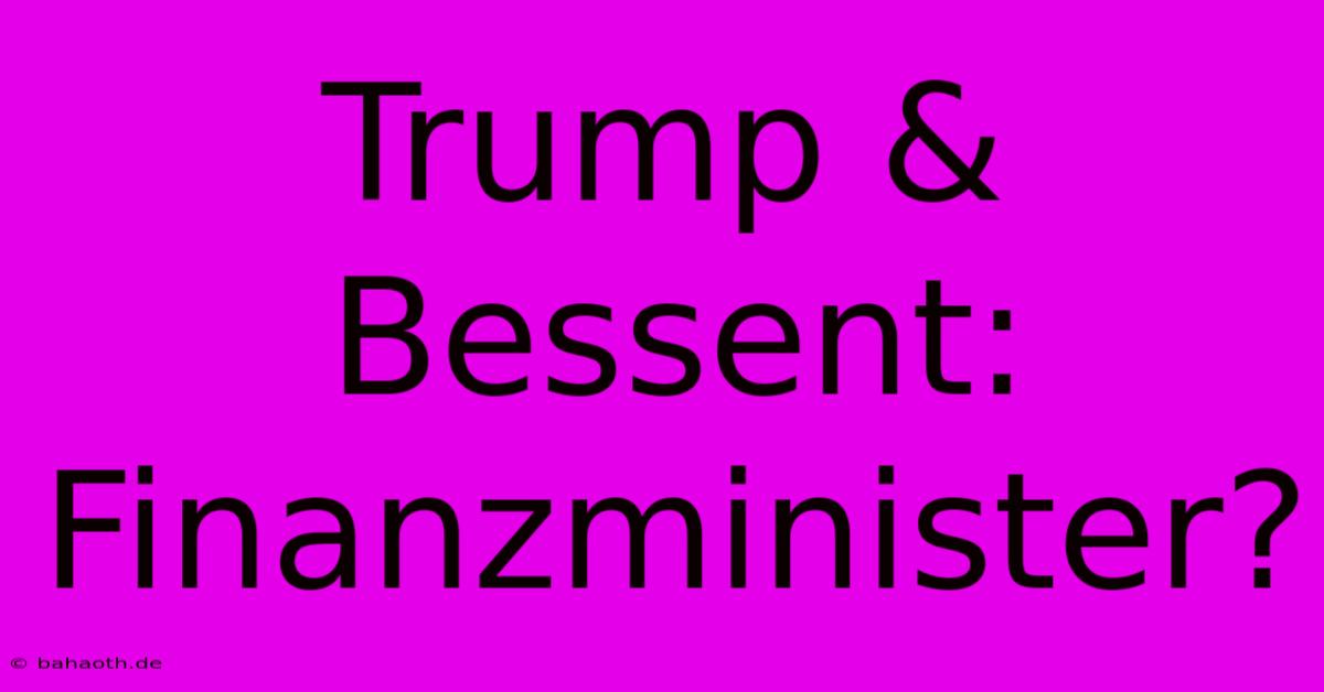 Trump & Bessent: Finanzminister?