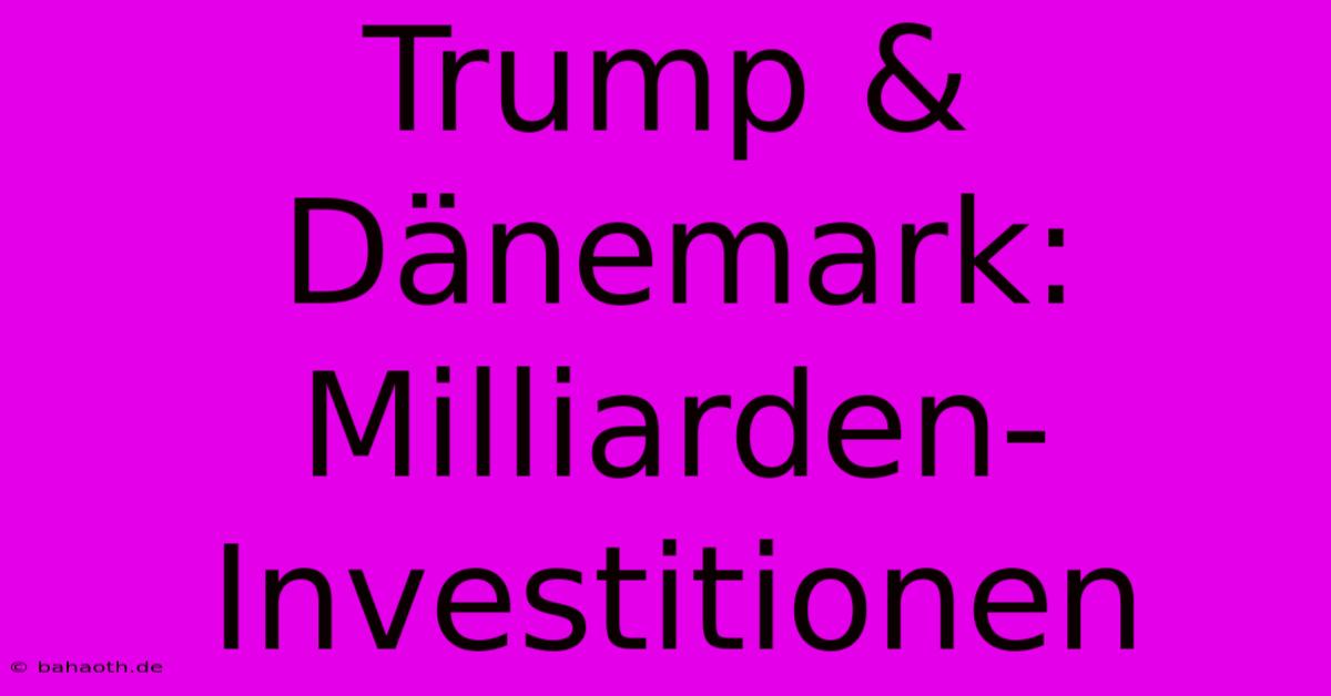 Trump & Dänemark: Milliarden-Investitionen