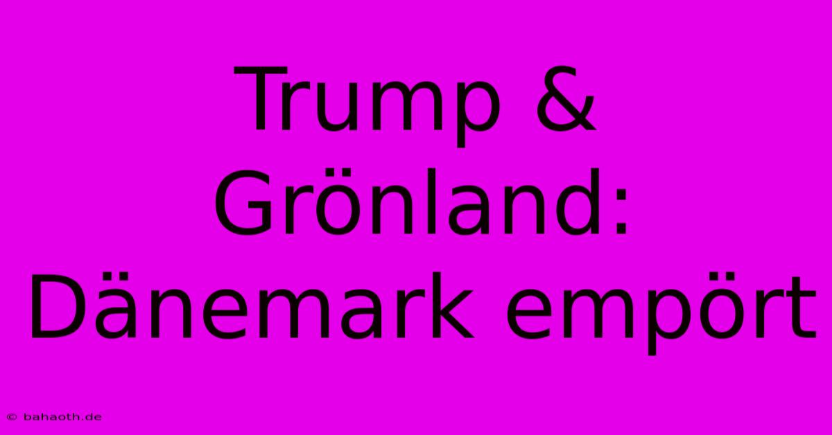 Trump & Grönland: Dänemark Empört