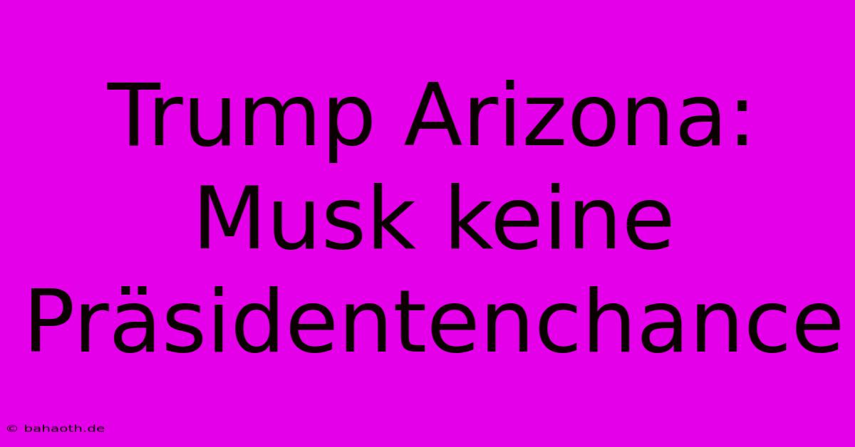 Trump Arizona: Musk Keine Präsidentenchance