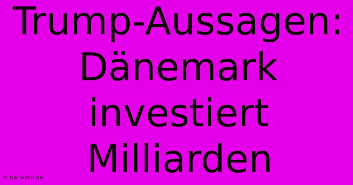 Trump-Aussagen: Dänemark Investiert Milliarden