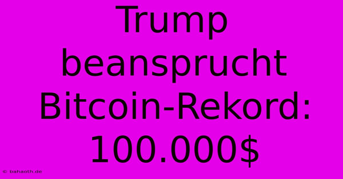 Trump Beansprucht Bitcoin-Rekord: 100.000$