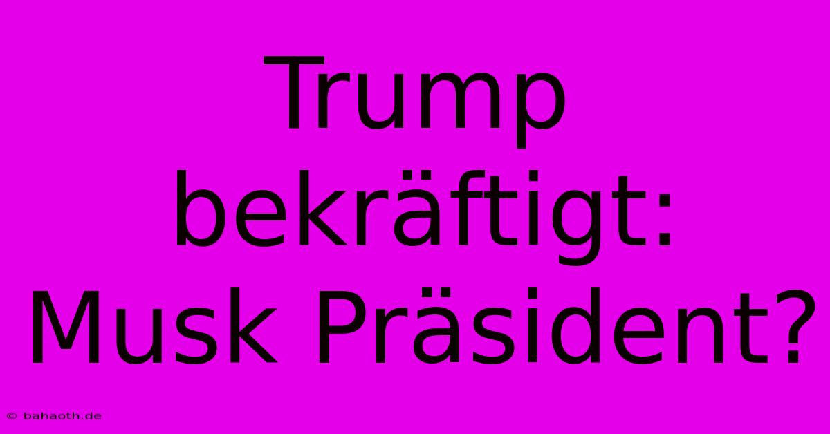 Trump Bekräftigt: Musk Präsident?