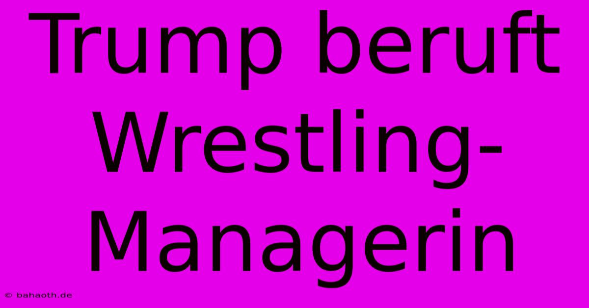 Trump Beruft Wrestling-Managerin