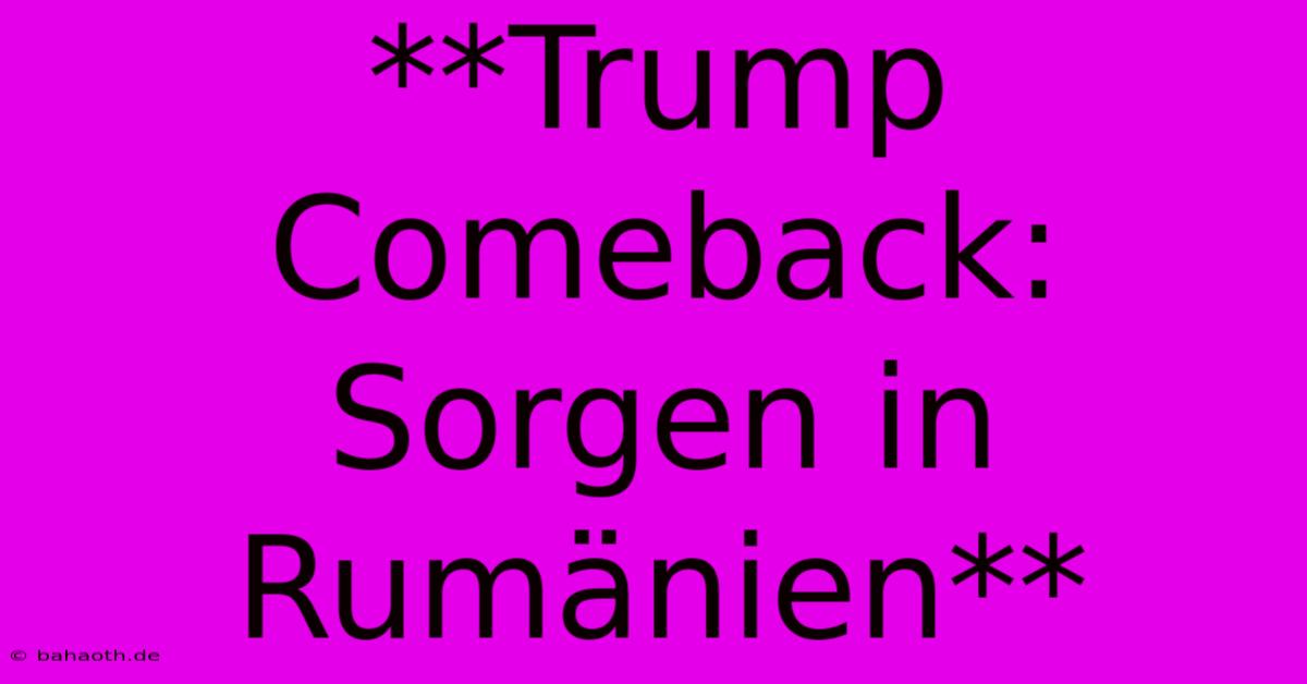 **Trump Comeback: Sorgen In Rumänien**