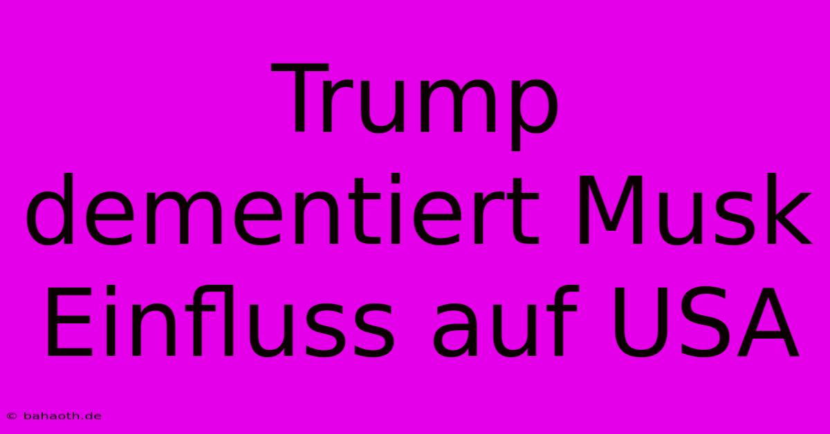 Trump Dementiert Musk Einfluss Auf USA