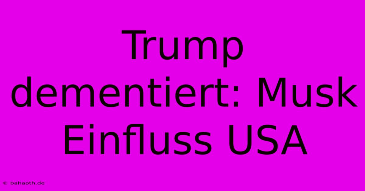 Trump Dementiert: Musk Einfluss USA