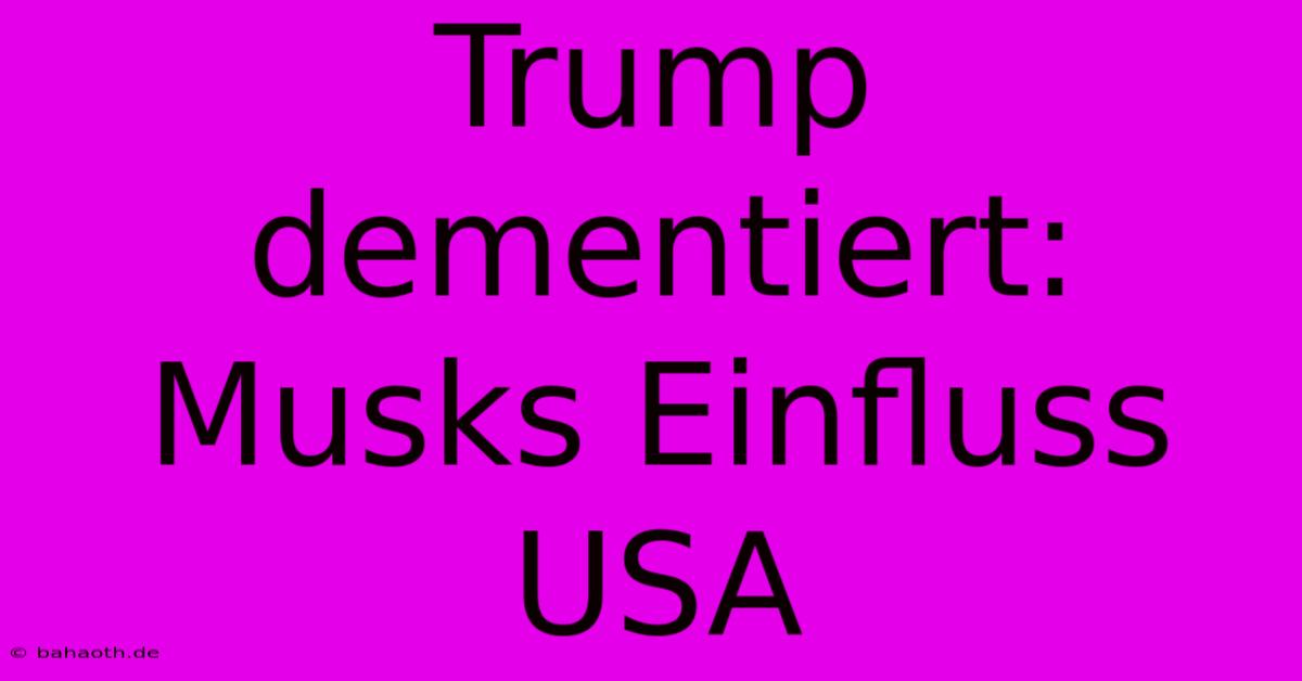 Trump Dementiert: Musks Einfluss USA