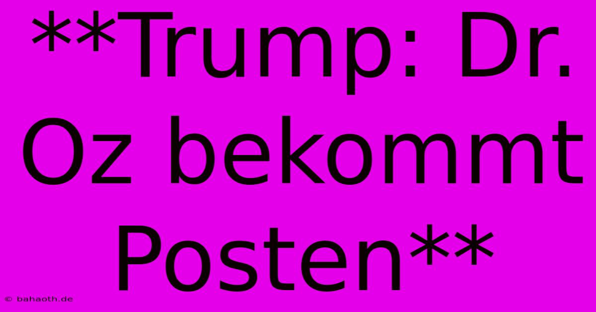 **Trump: Dr. Oz Bekommt Posten**