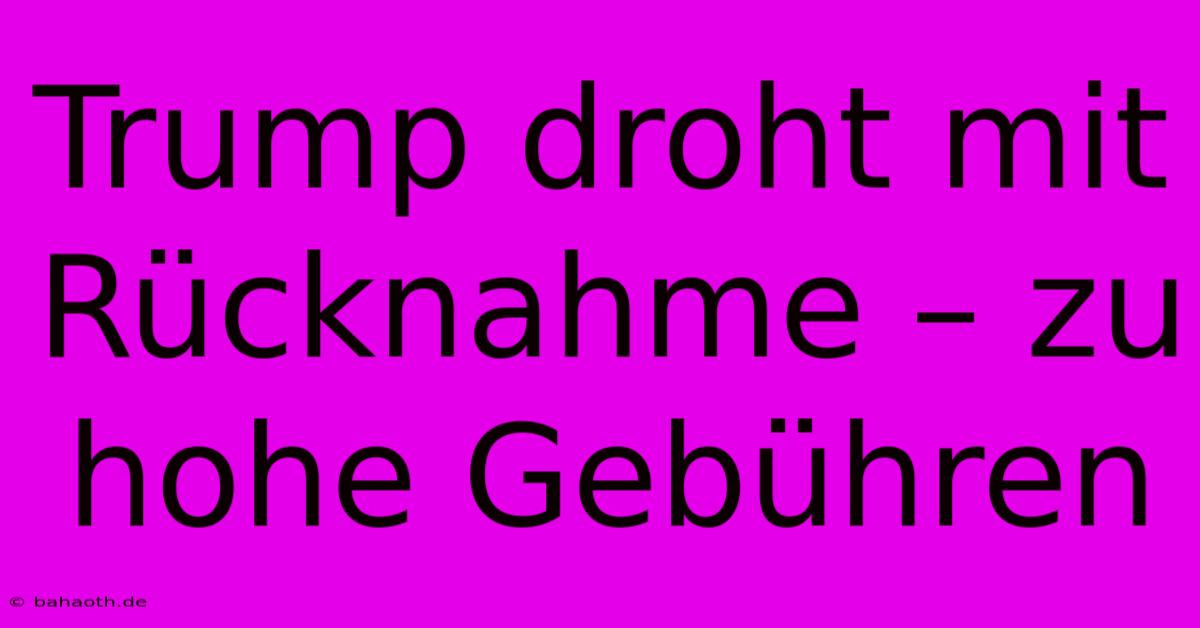 Trump Droht Mit Rücknahme – Zu Hohe Gebühren