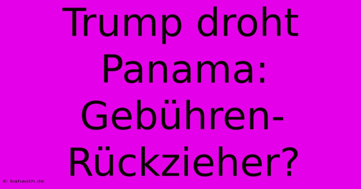 Trump Droht Panama: Gebühren-Rückzieher?