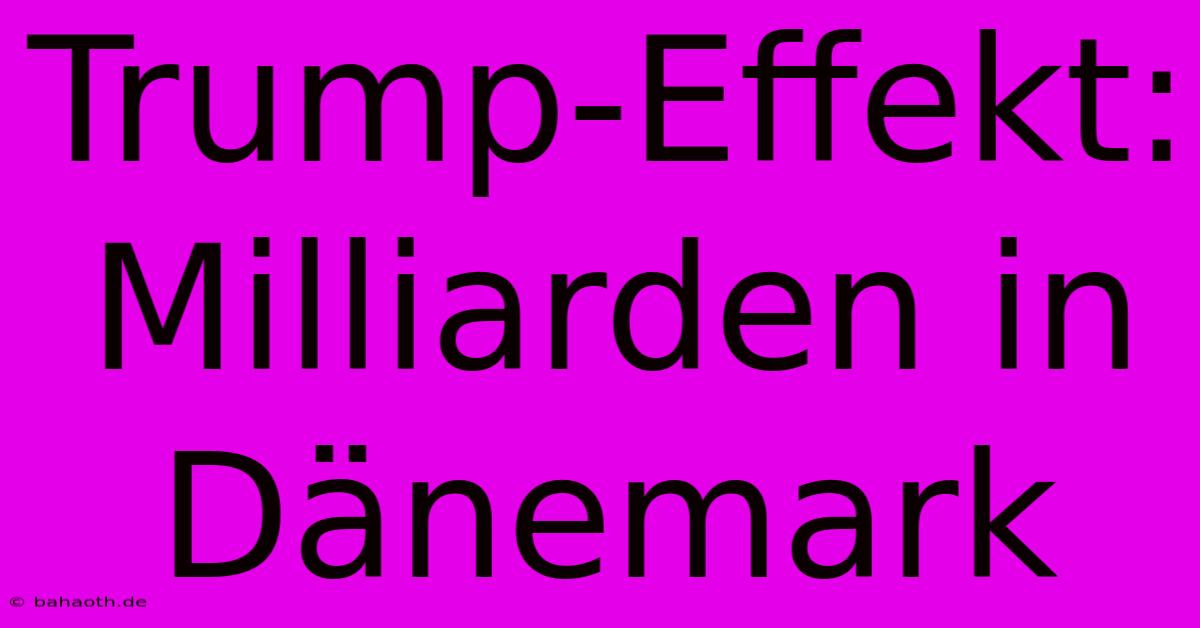 Trump-Effekt: Milliarden In Dänemark