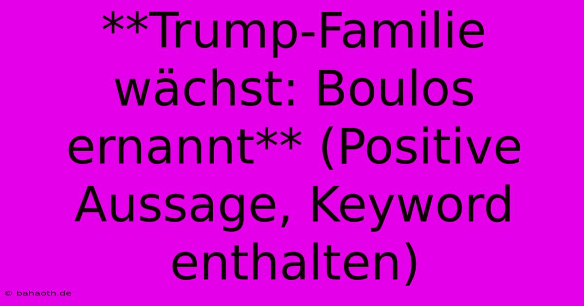 **Trump-Familie Wächst: Boulos Ernannt** (Positive Aussage, Keyword Enthalten)