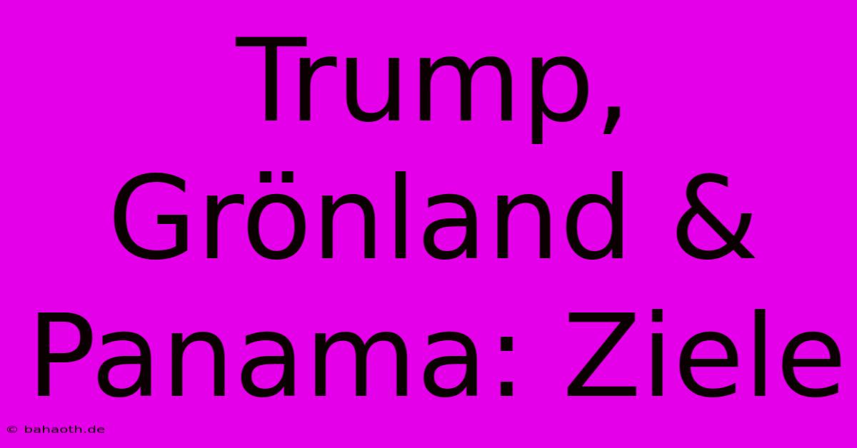 Trump, Grönland & Panama: Ziele