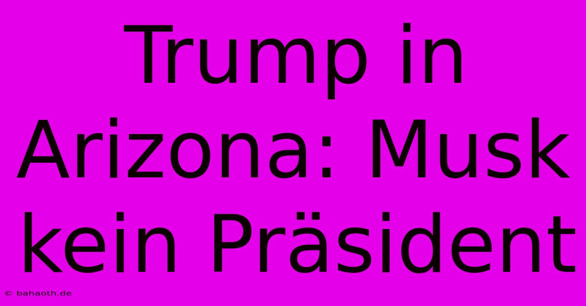 Trump In Arizona: Musk Kein Präsident