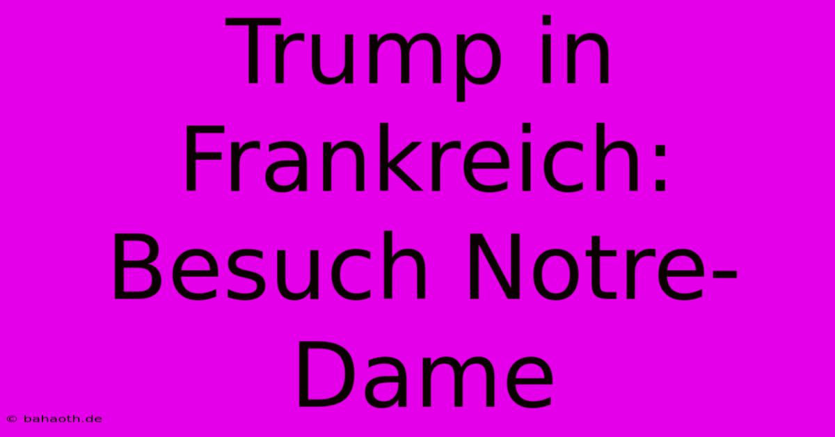 Trump In Frankreich: Besuch Notre-Dame