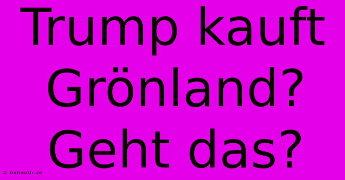 Trump Kauft Grönland?  Geht Das?