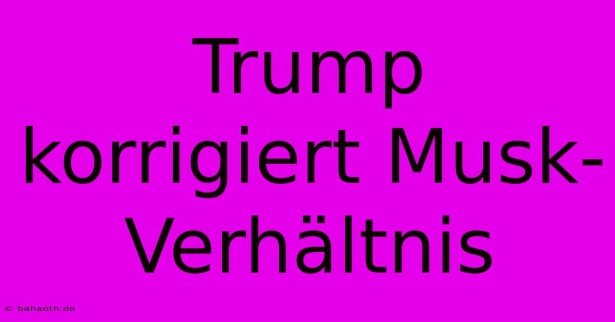 Trump Korrigiert Musk-Verhältnis