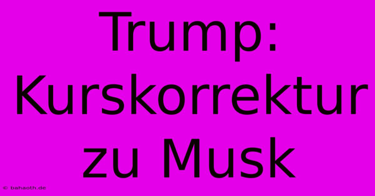 Trump:  Kurskorrektur Zu Musk