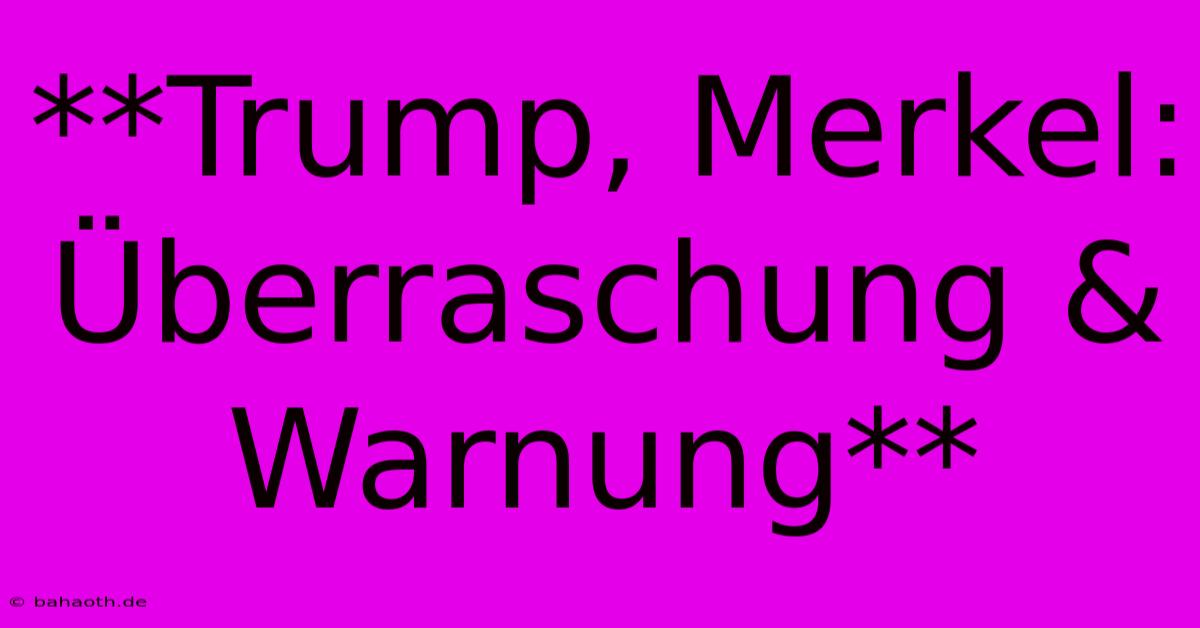 **Trump, Merkel: Überraschung & Warnung**