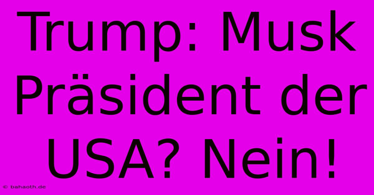 Trump: Musk Präsident Der USA? Nein!