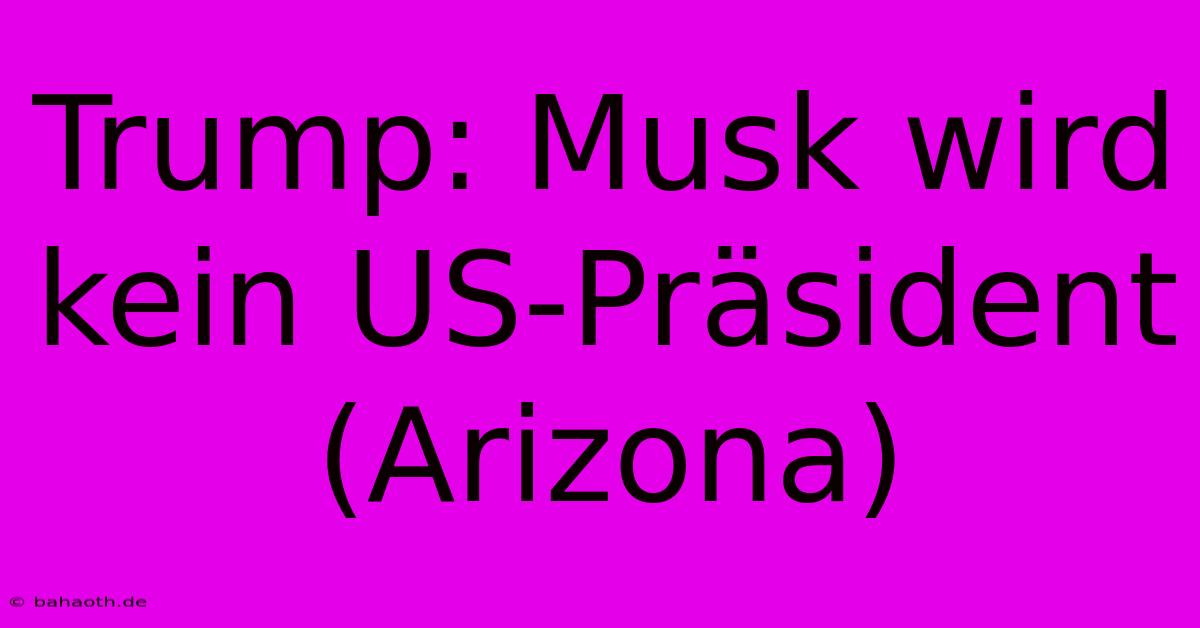 Trump: Musk Wird Kein US-Präsident (Arizona)