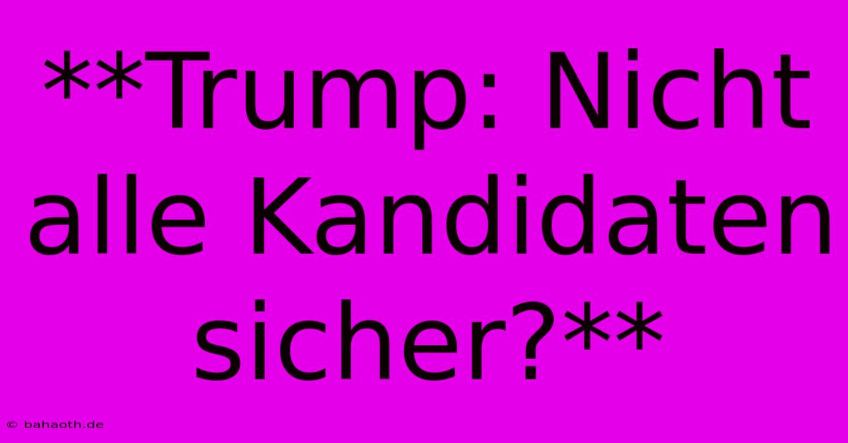 **Trump: Nicht Alle Kandidaten Sicher?**