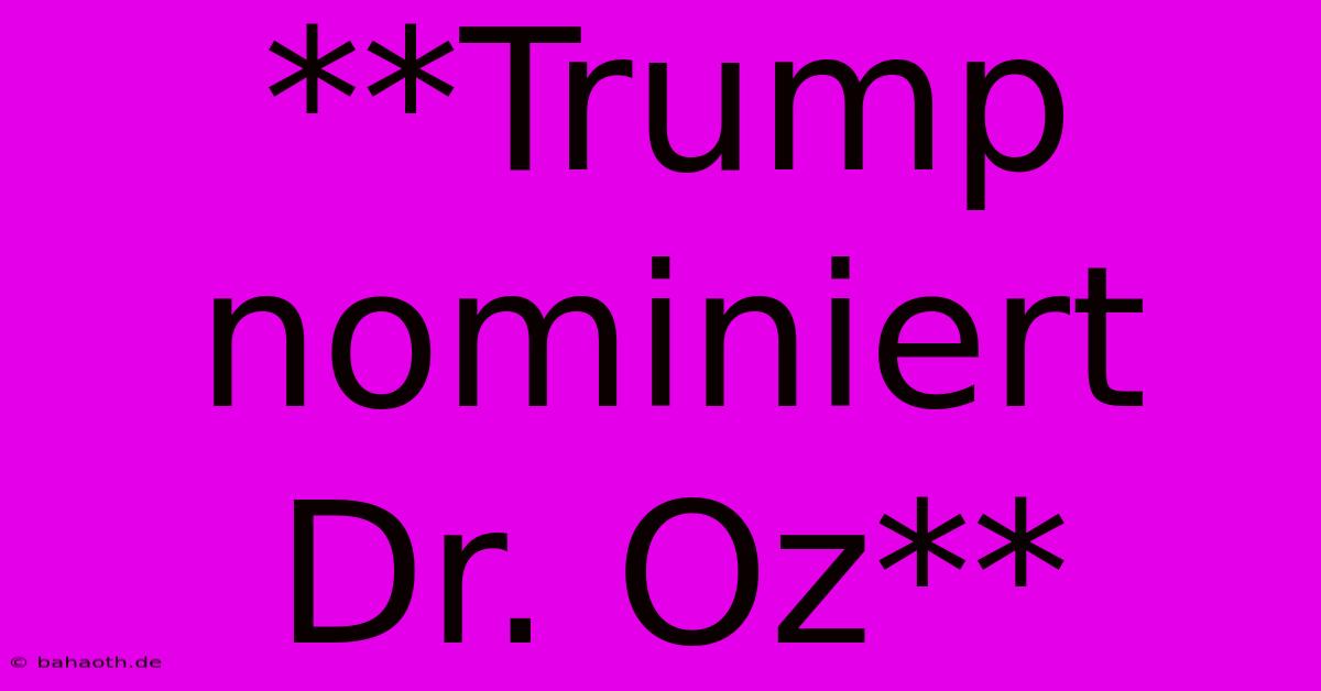 **Trump Nominiert Dr. Oz**