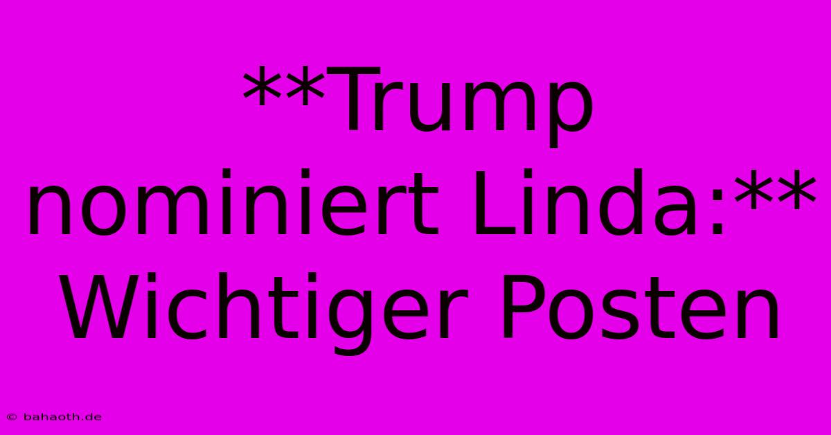 **Trump Nominiert Linda:** Wichtiger Posten