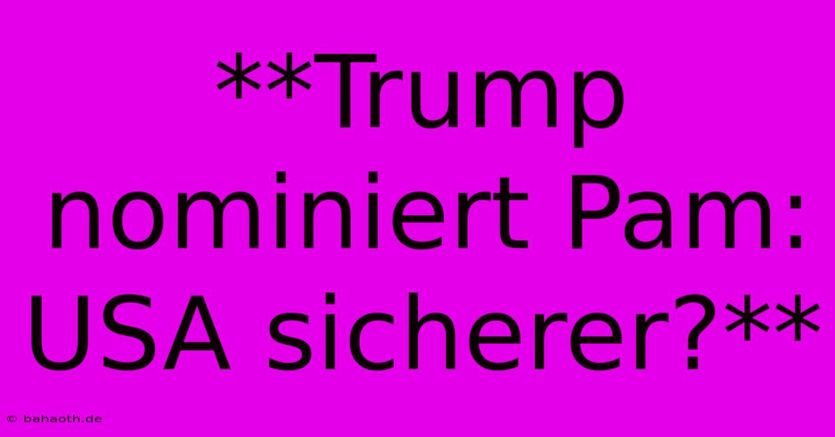 **Trump Nominiert Pam: USA Sicherer?**