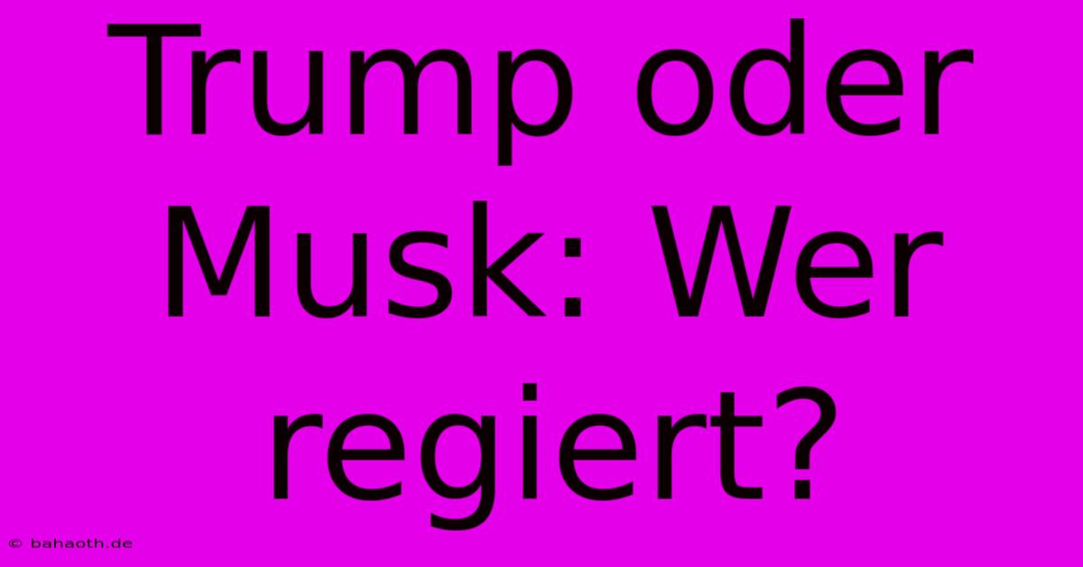 Trump Oder Musk: Wer Regiert?