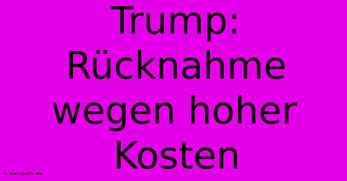 Trump: Rücknahme Wegen Hoher Kosten