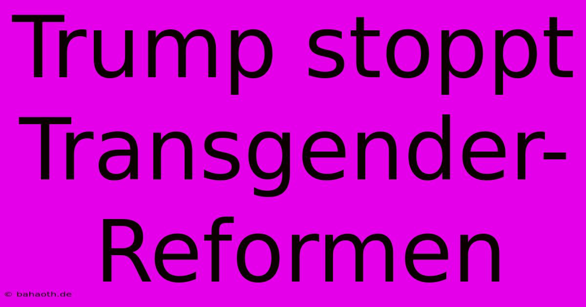 Trump Stoppt Transgender-Reformen