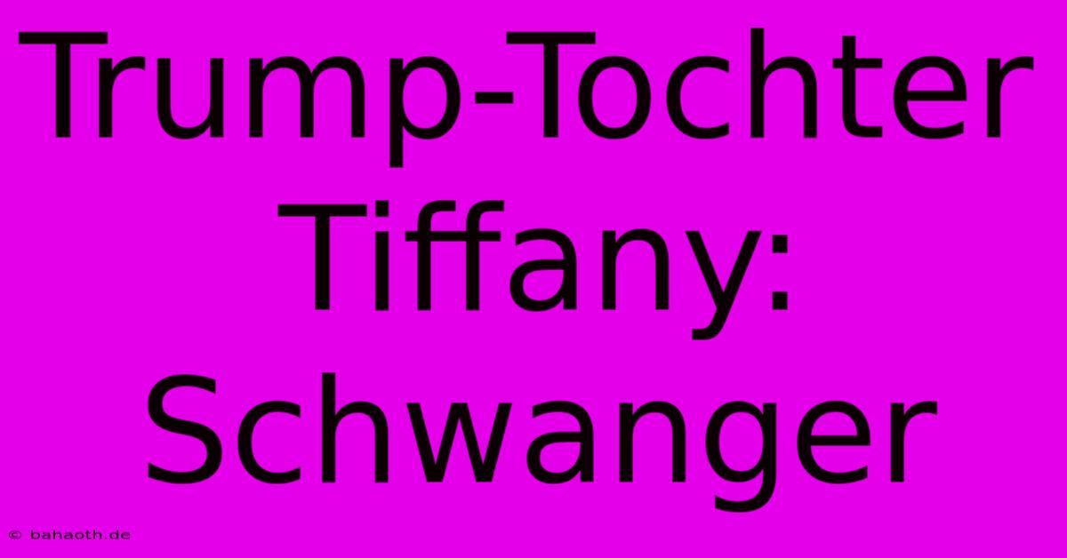 Trump-Tochter Tiffany: Schwanger