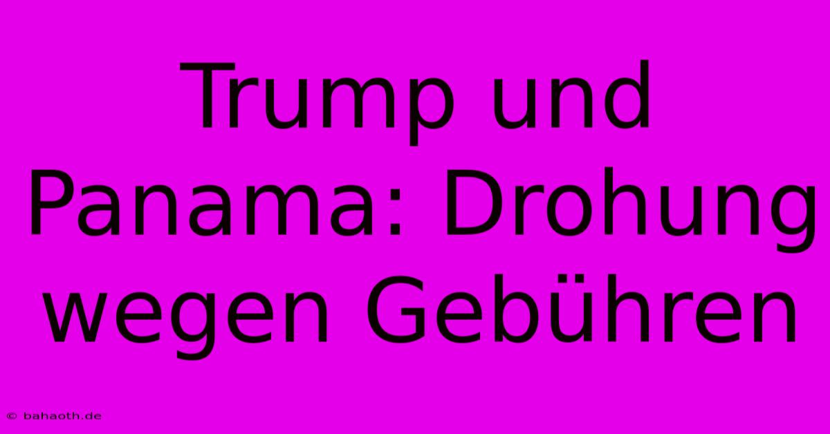 Trump Und Panama: Drohung Wegen Gebühren