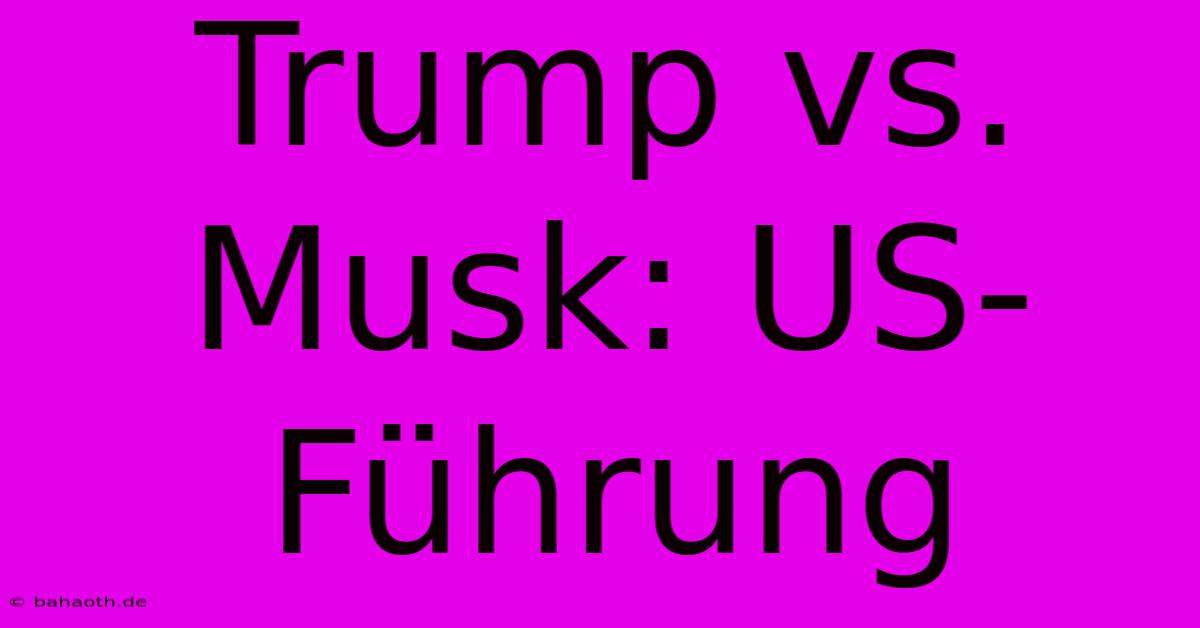 Trump Vs. Musk: US-Führung