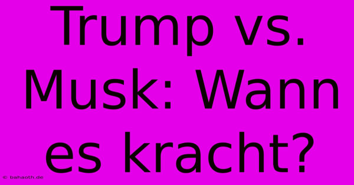 Trump Vs. Musk: Wann Es Kracht?