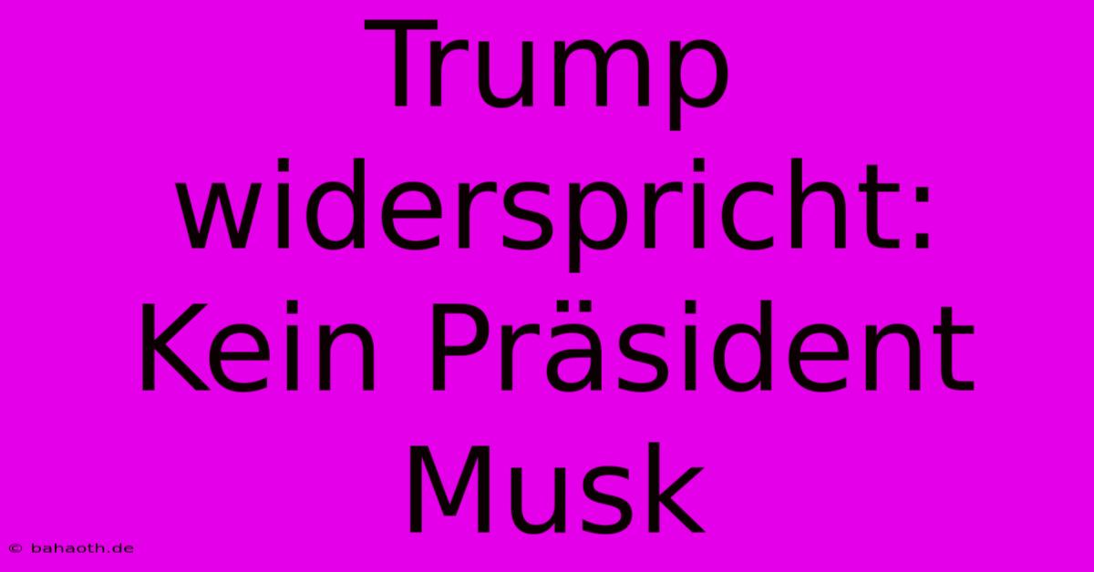 Trump Widerspricht: Kein Präsident Musk