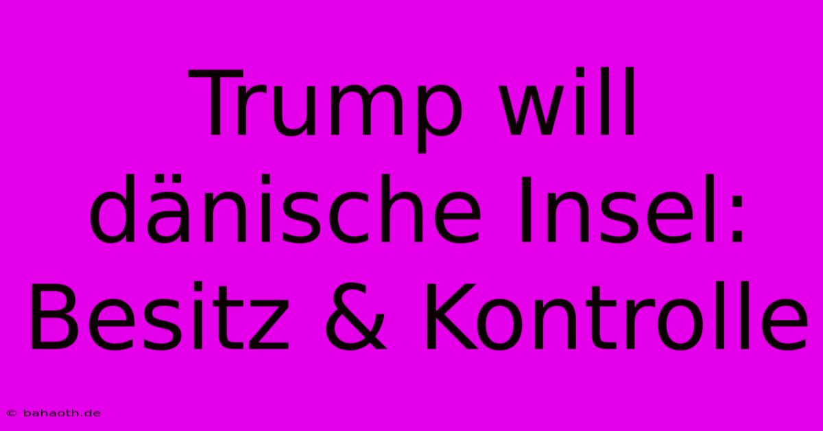 Trump Will Dänische Insel: Besitz & Kontrolle