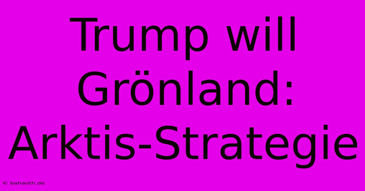 Trump Will Grönland: Arktis-Strategie