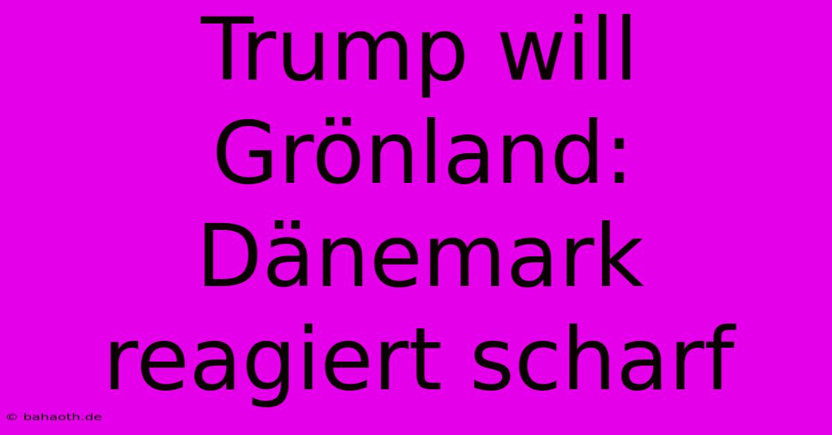 Trump Will Grönland: Dänemark Reagiert Scharf