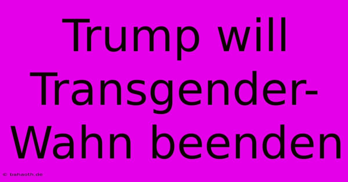 Trump Will Transgender-Wahn Beenden