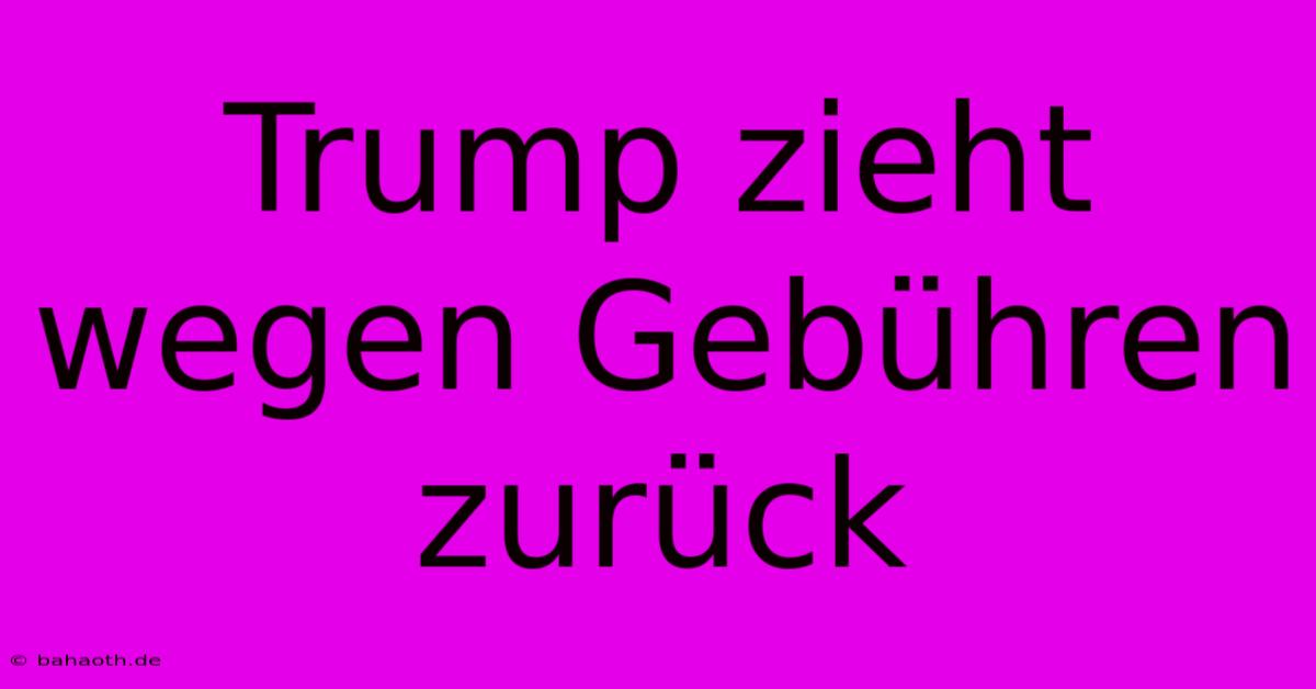 Trump Zieht Wegen Gebühren Zurück