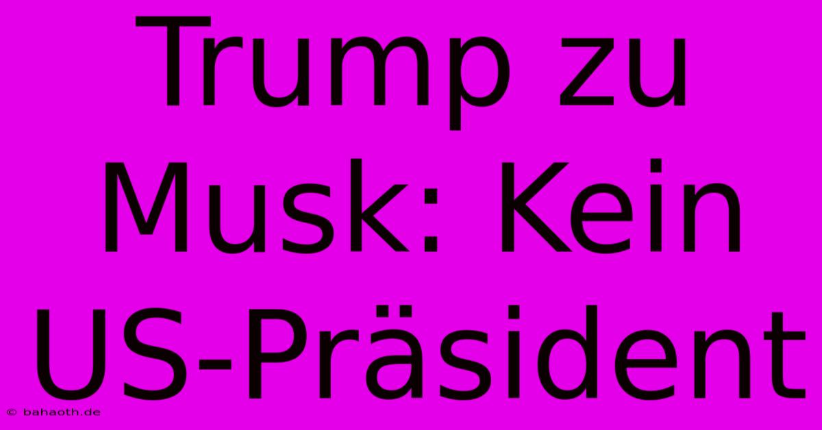 Trump Zu Musk: Kein US-Präsident