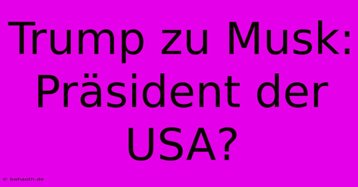 Trump Zu Musk: Präsident Der USA?