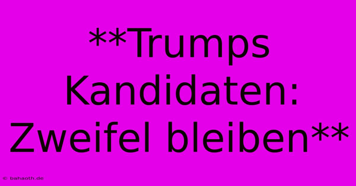 **Trumps Kandidaten: Zweifel Bleiben**