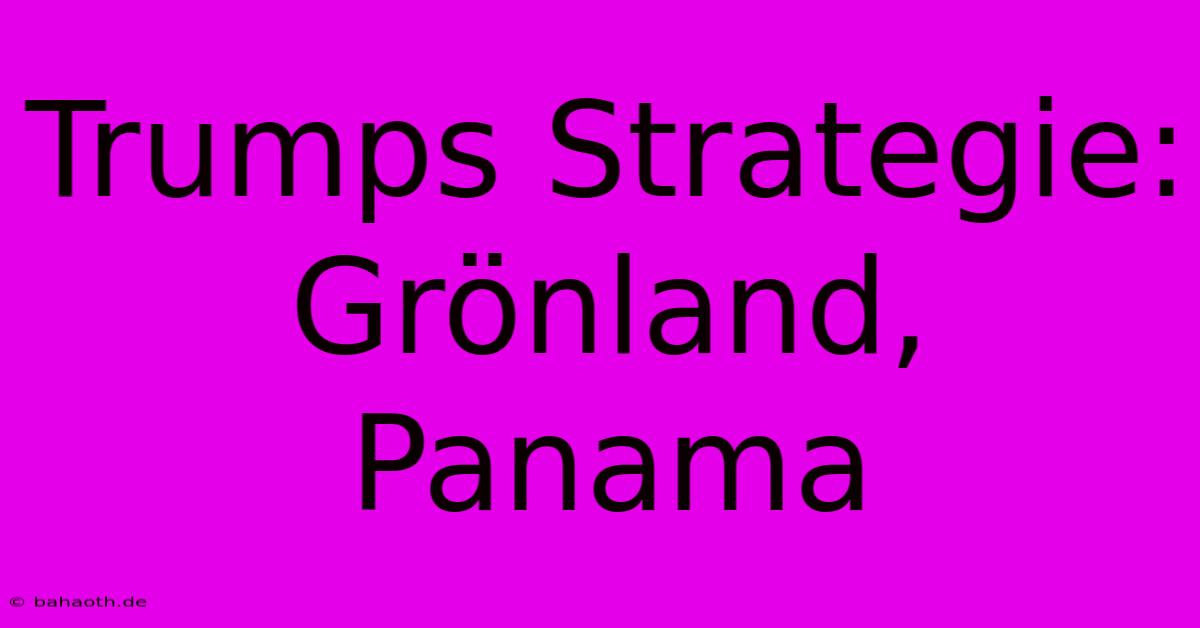 Trumps Strategie: Grönland, Panama